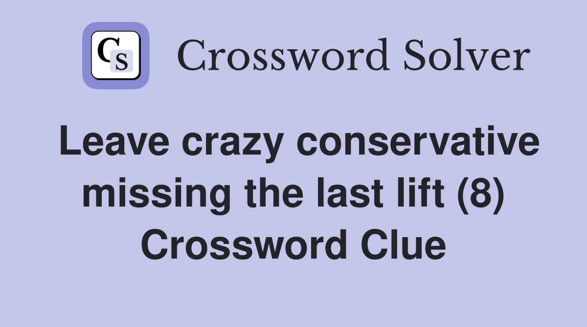 Leave crazy conservative missing the last lift (8) Crossword Clue