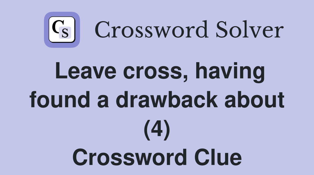 Leave cross, having found a drawback about (4) Crossword Clue