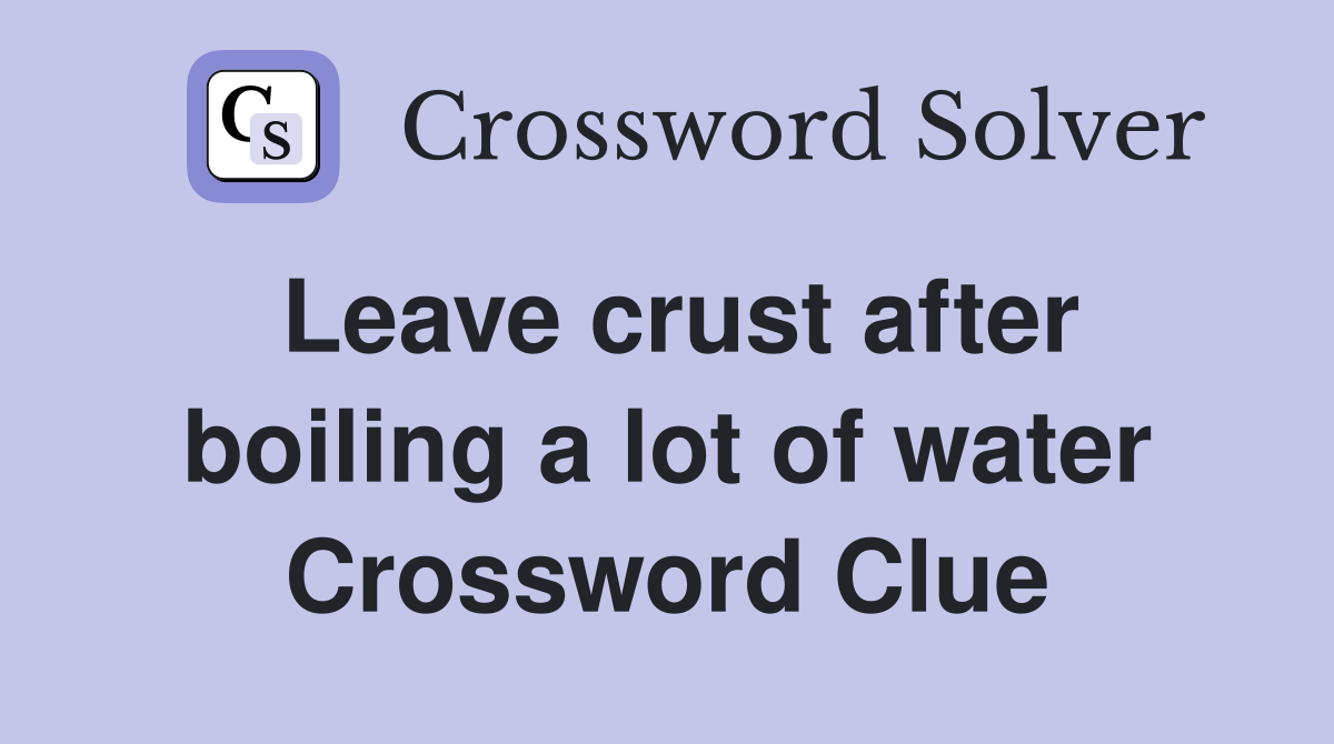 Leave crust after boiling a lot of water Crossword Clue