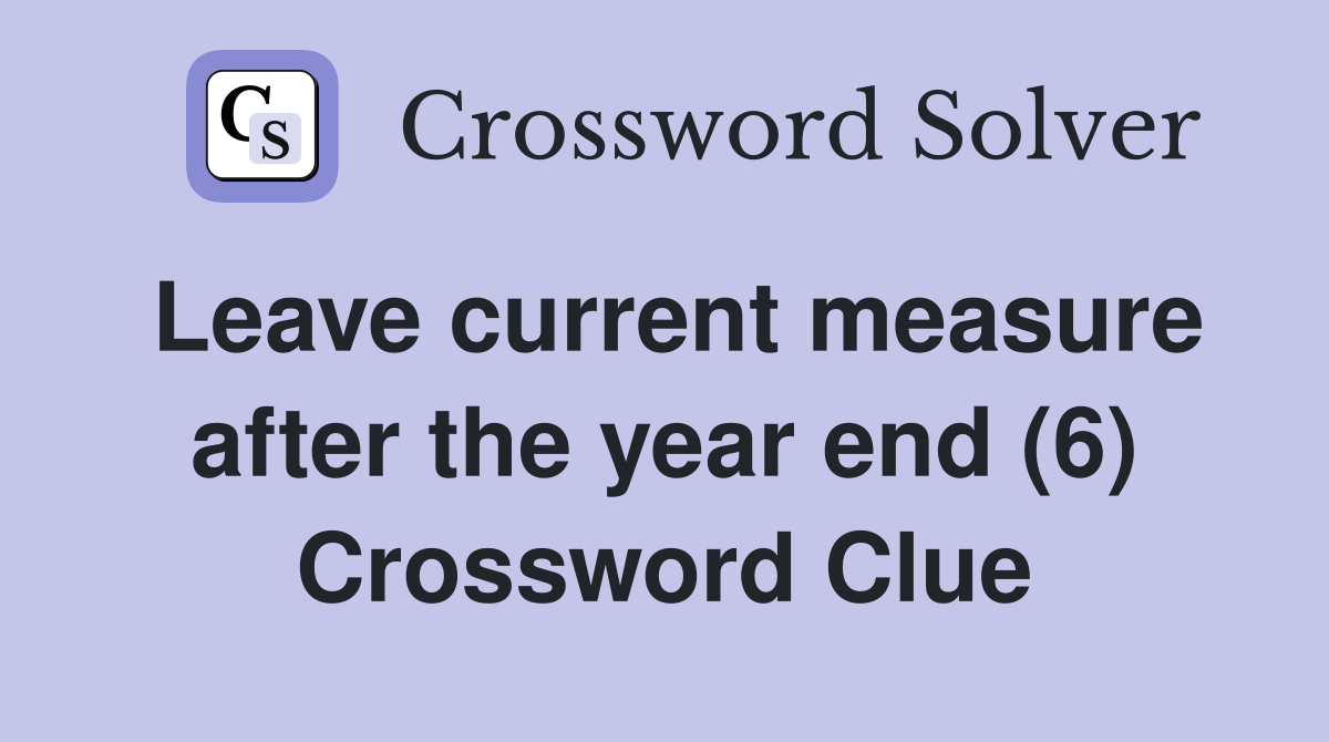 Leave current measure after the year end (6) Crossword Clue
