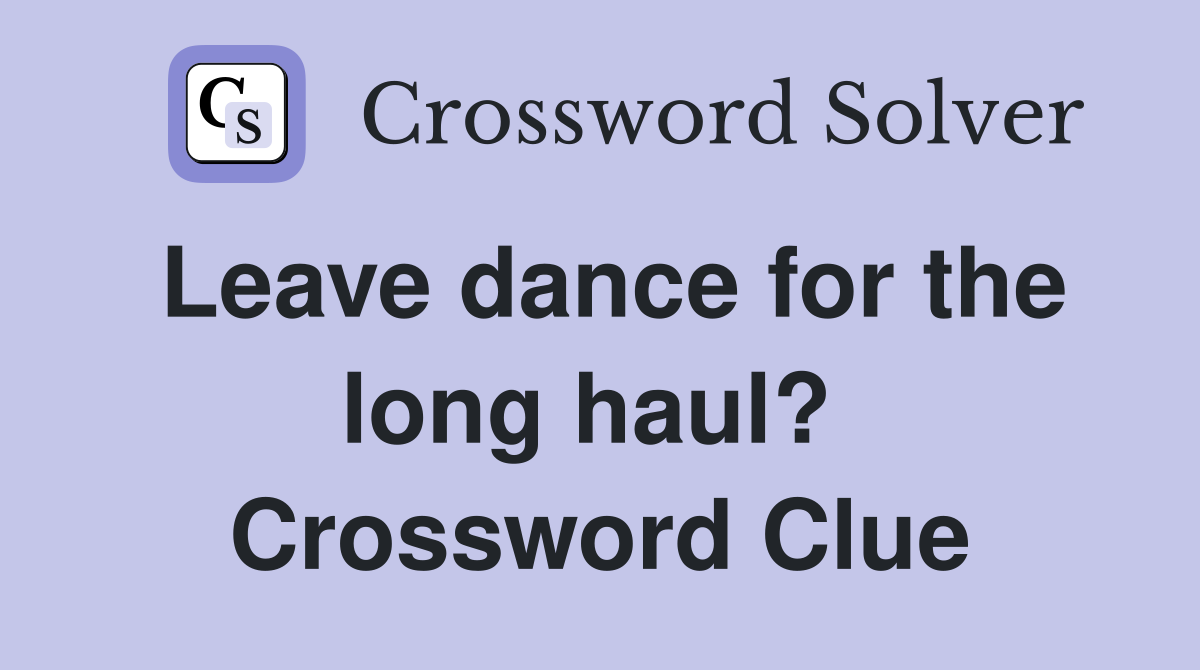 Leave dance for the long haul?  Crossword Clue