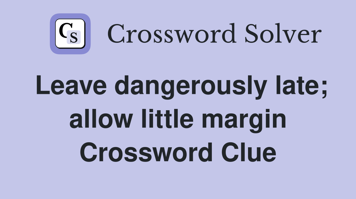 Leave dangerously late; allow little margin Crossword Clue