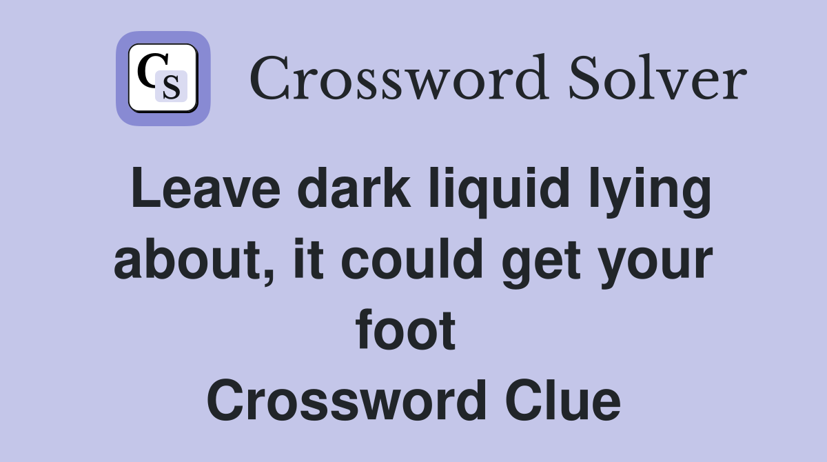 Leave dark liquid lying about, it could get your foot  Crossword Clue