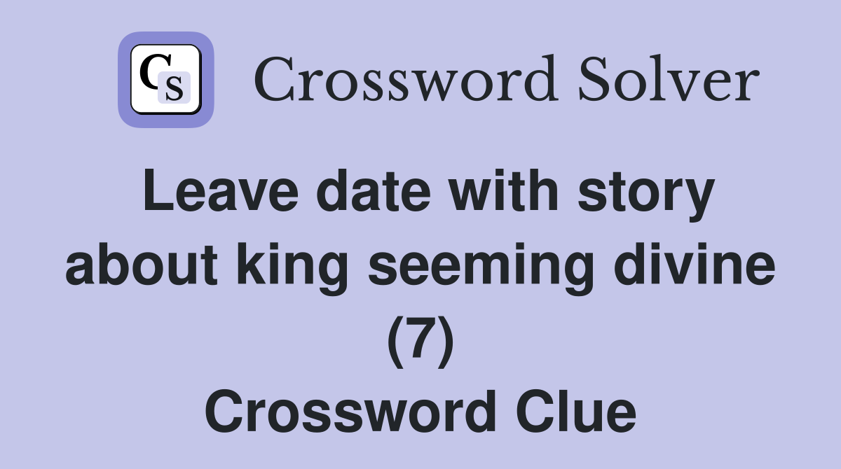 Leave date with story about king seeming divine (7) Crossword Clue