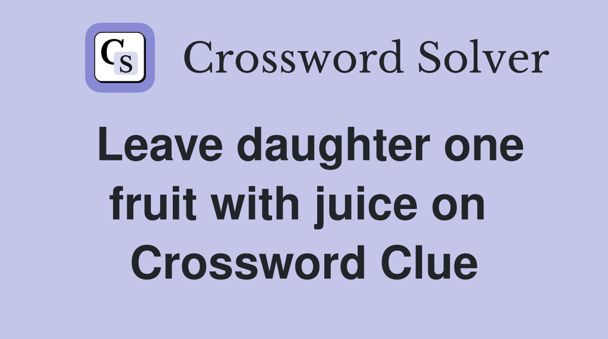 Leave daughter one fruit with juice on  Crossword Clue
