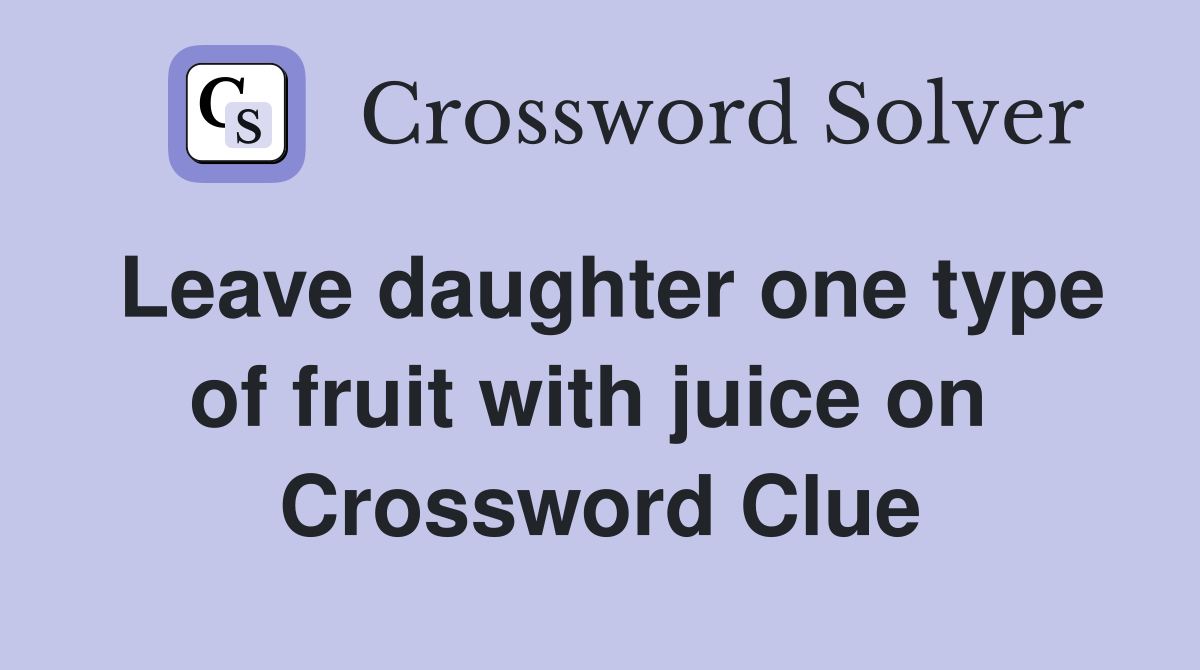 Leave daughter one type of fruit with juice on  Crossword Clue