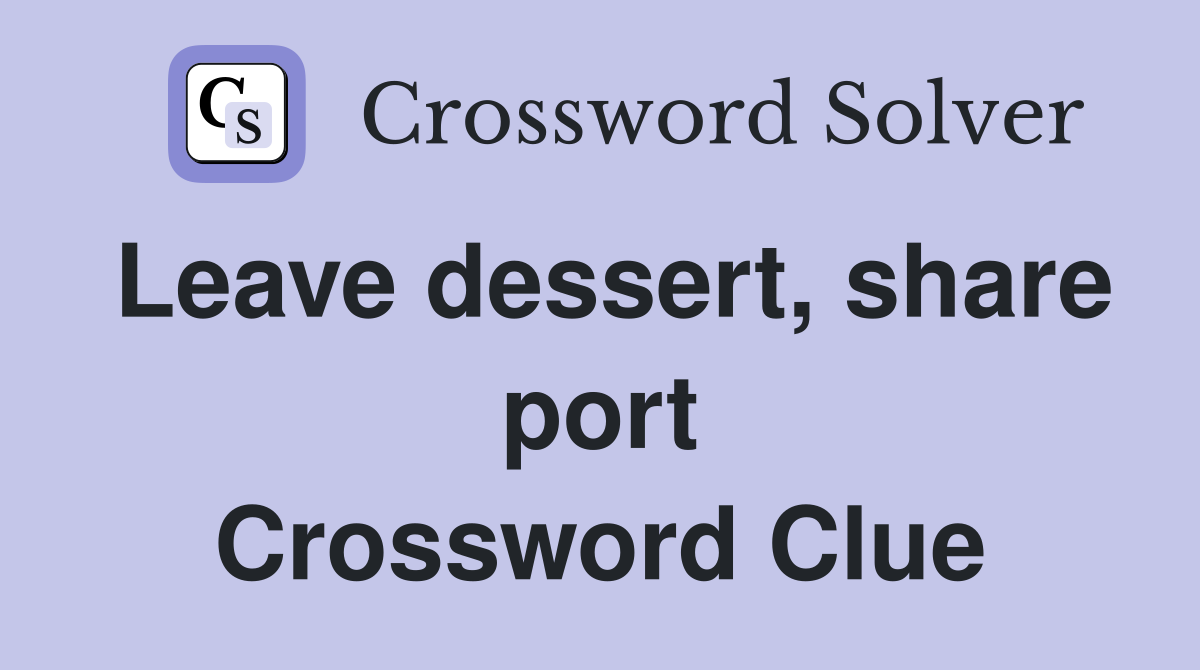 Leave dessert, share port Crossword Clue