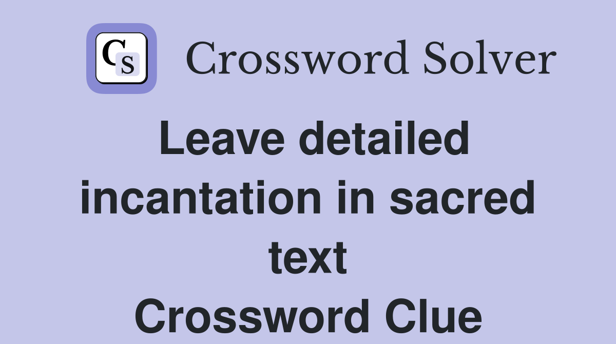 Leave detailed incantation in sacred text Crossword Clue
