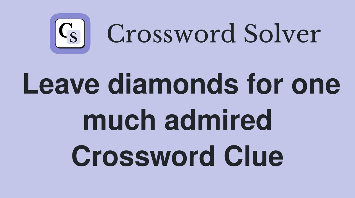 Leave diamonds for one much admired Crossword Clue