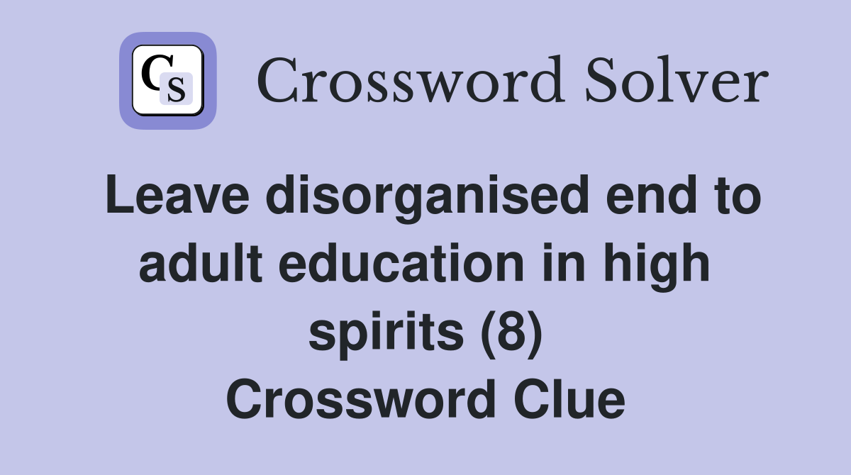 Leave disorganised end to adult education in high spirits (8) Crossword Clue