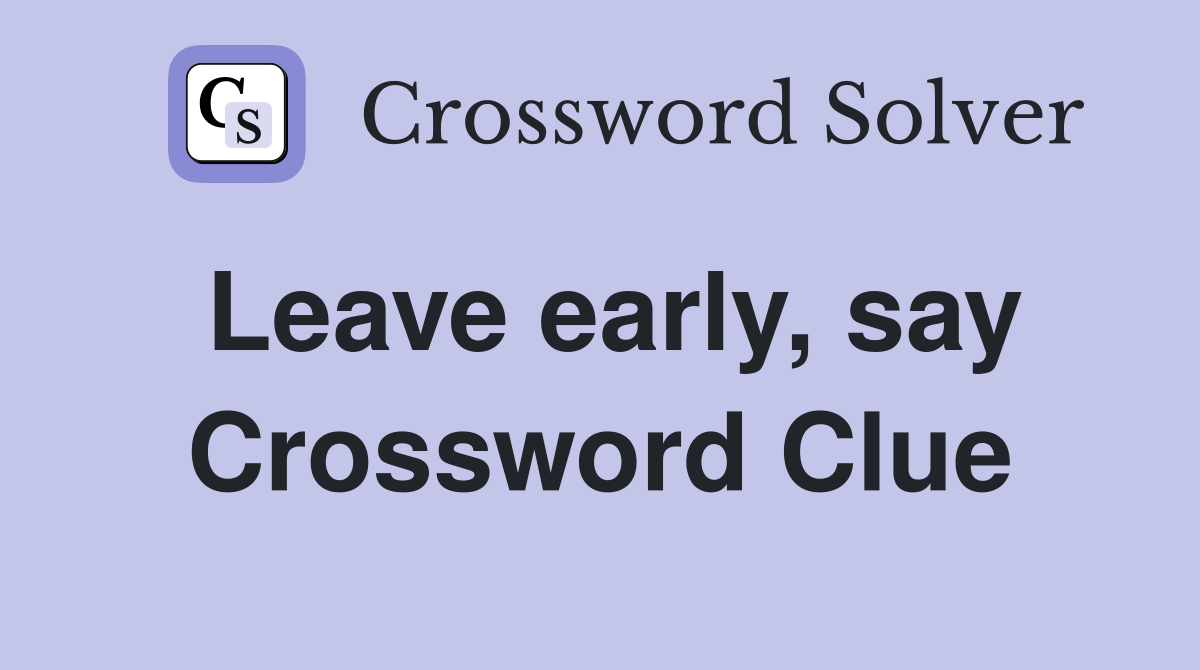 Leave early, say Crossword Clue