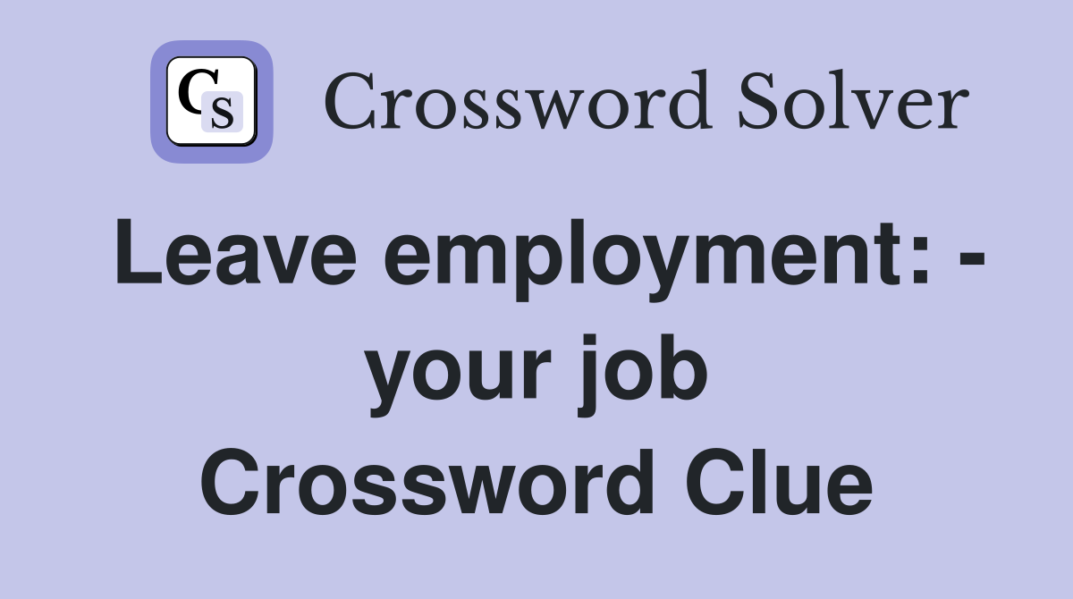 Leave employment: - your job Crossword Clue