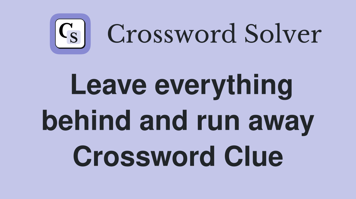 Leave everything behind and run away Crossword Clue