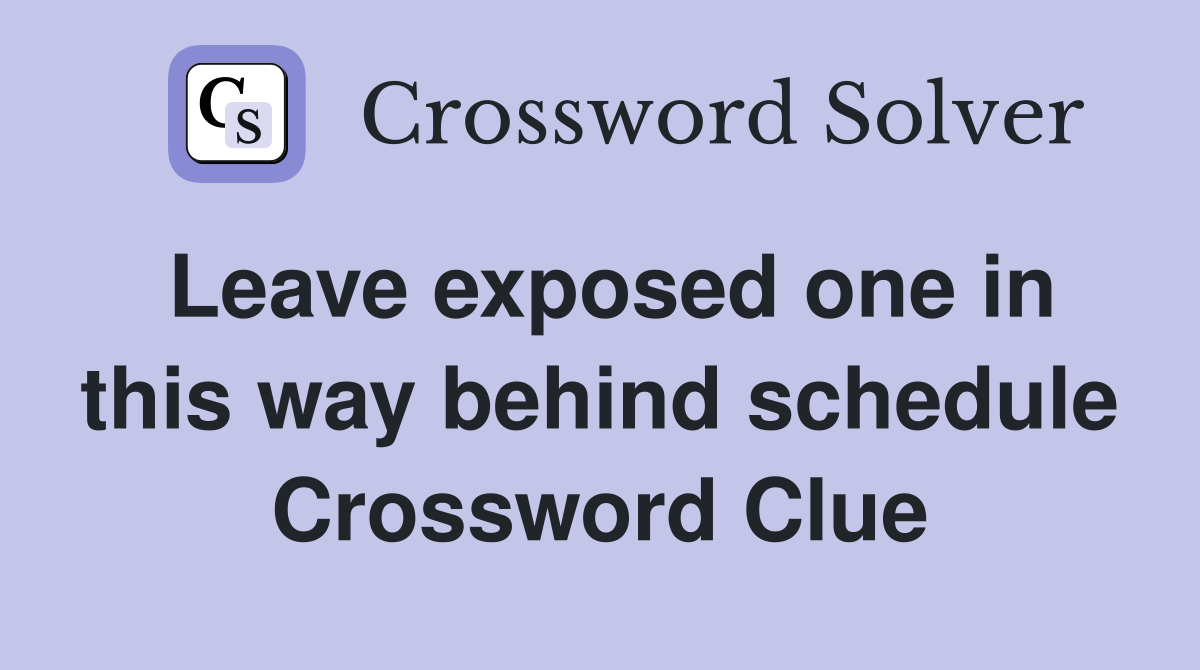 Leave exposed one in this way behind schedule Crossword Clue