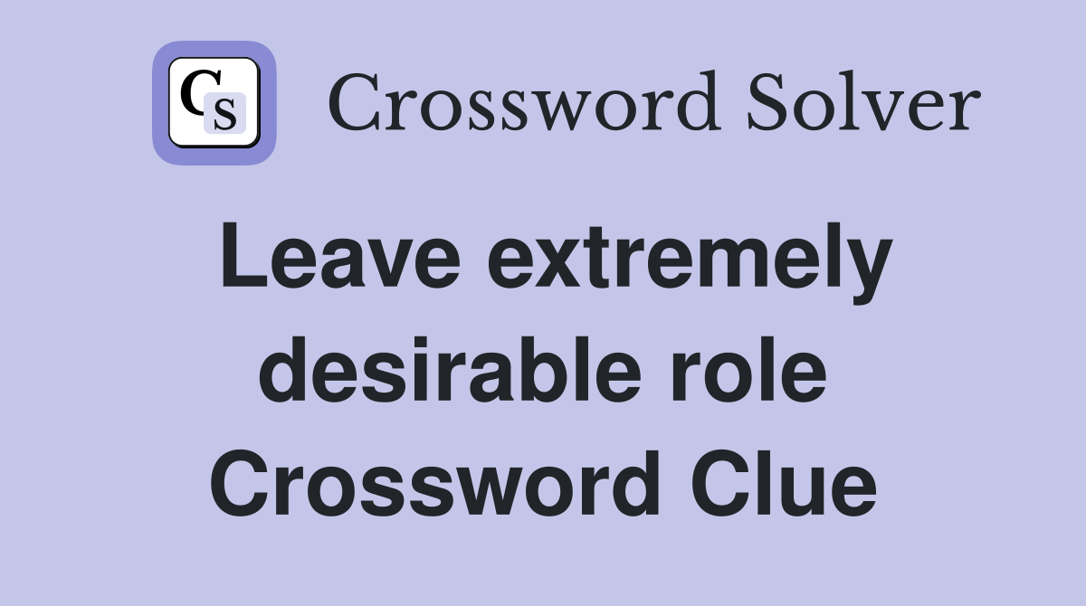 Leave extremely desirable role Crossword Clue