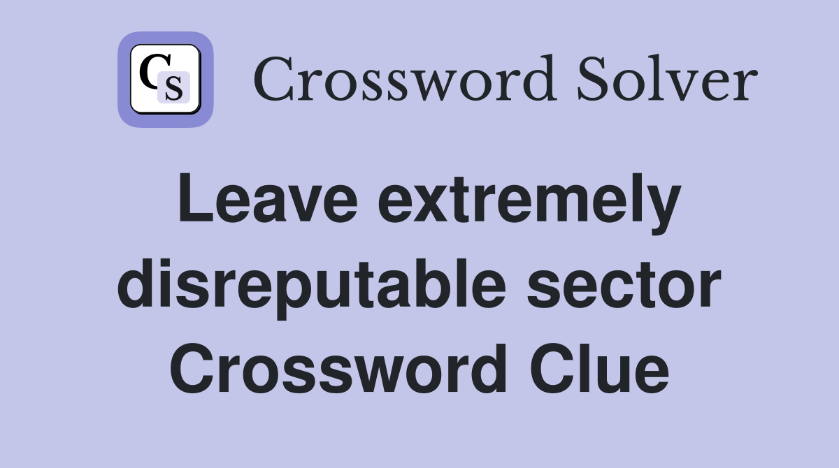 Leave extremely disreputable sector Crossword Clue