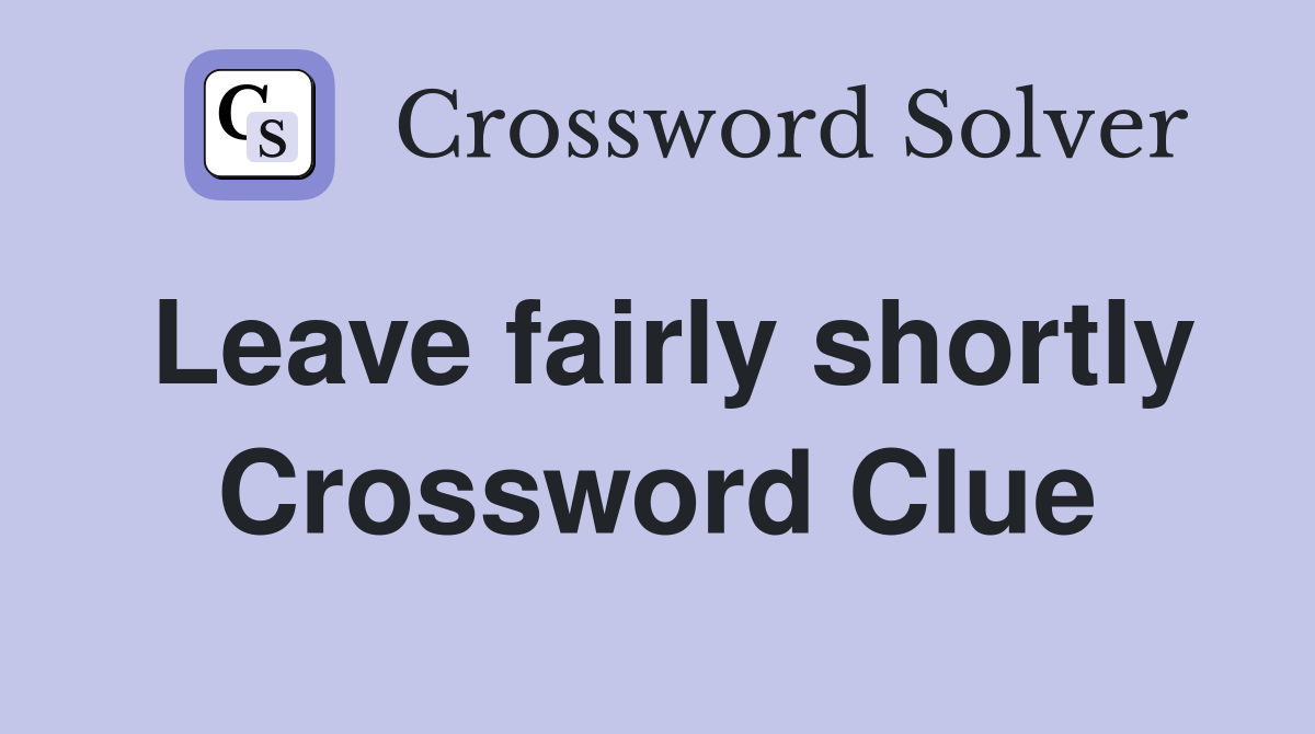 Leave fairly shortly Crossword Clue