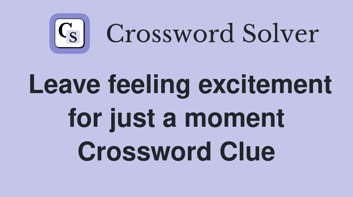 Leave feeling excitement for just a moment Crossword Clue
