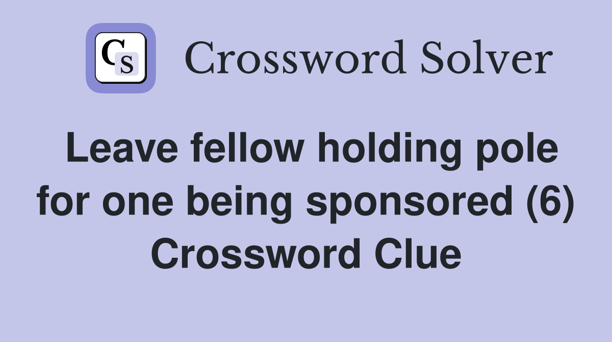 Leave fellow holding pole for one being sponsored (6) Crossword Clue