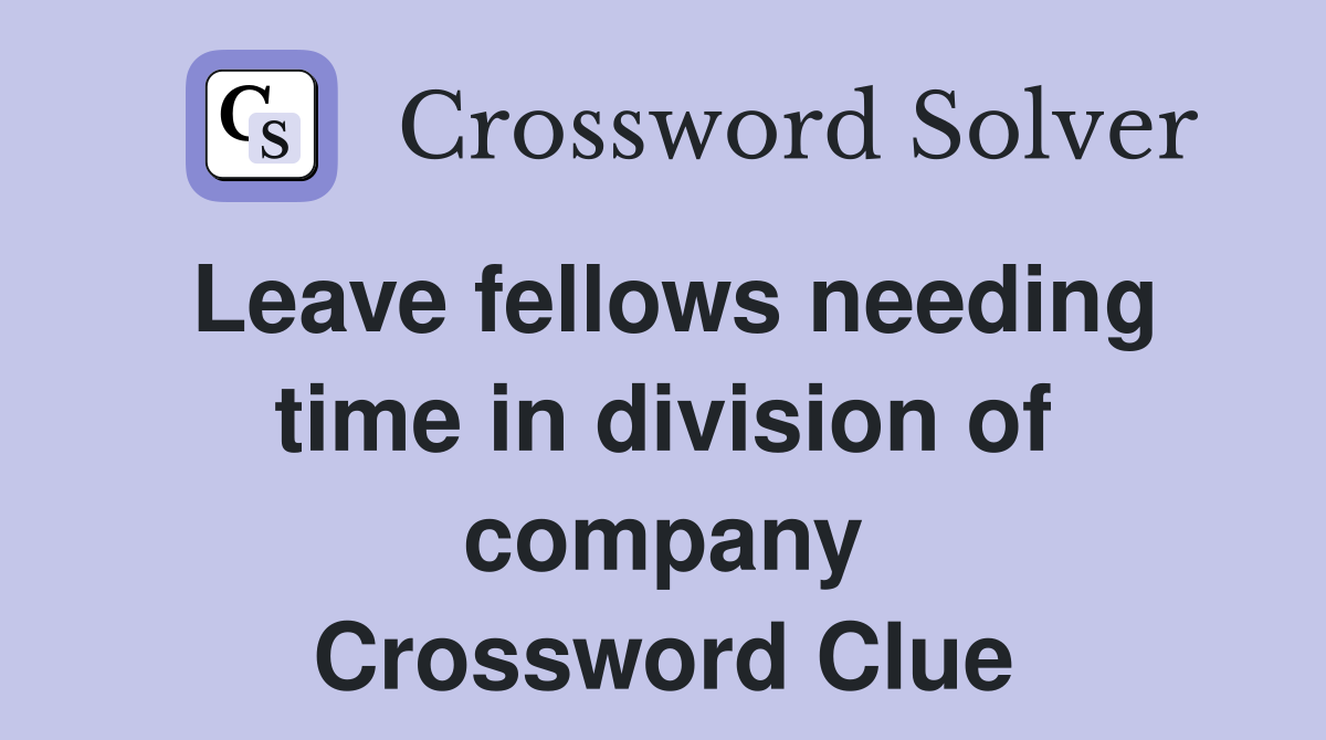 Leave fellows needing time in division of company Crossword Clue