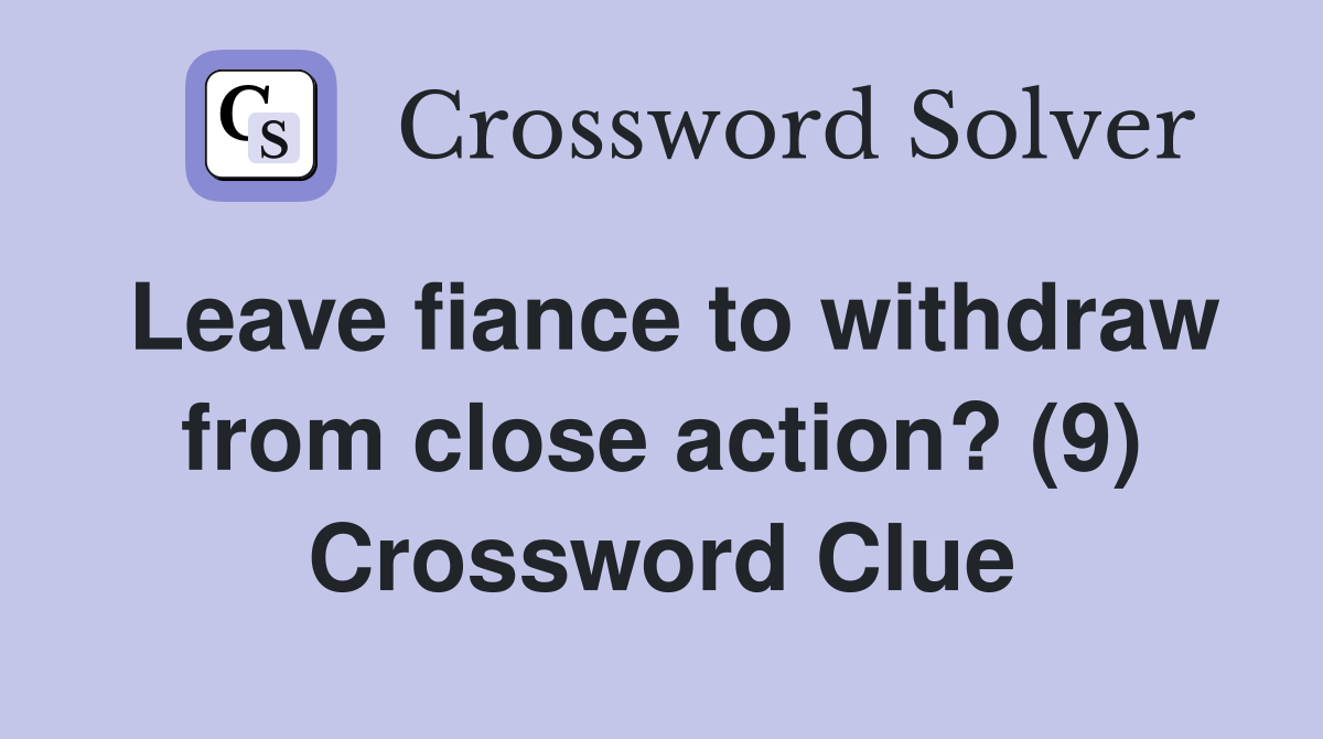 Leave fiance to withdraw from close action? (9) Crossword Clue