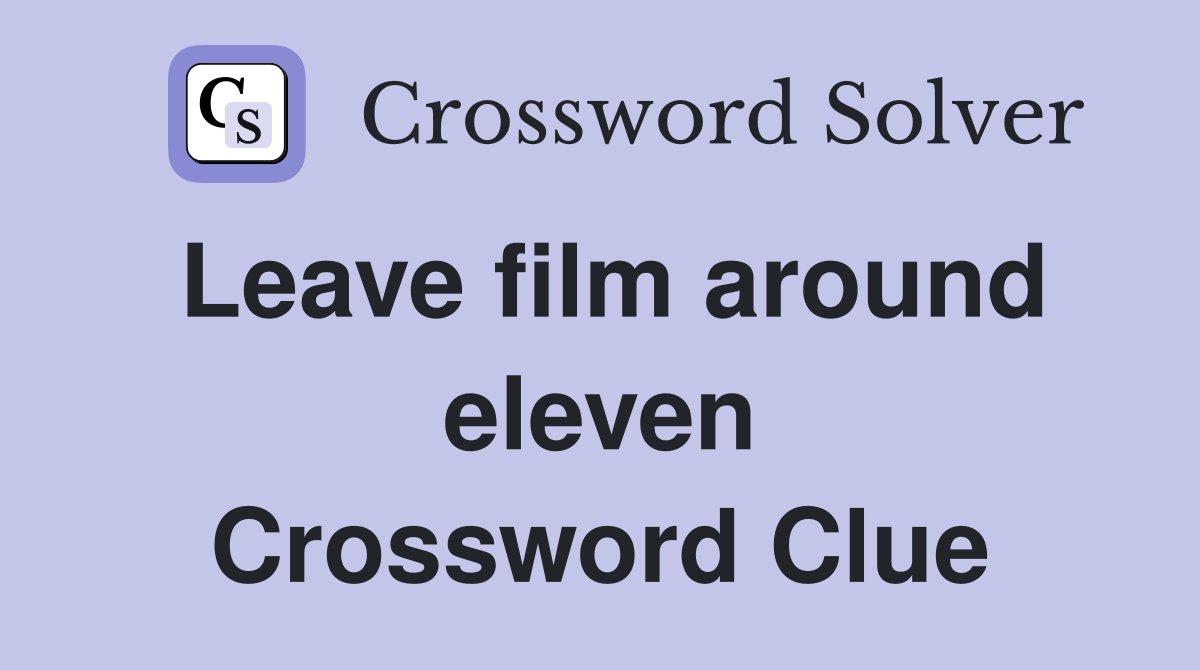 Leave film around eleven Crossword Clue