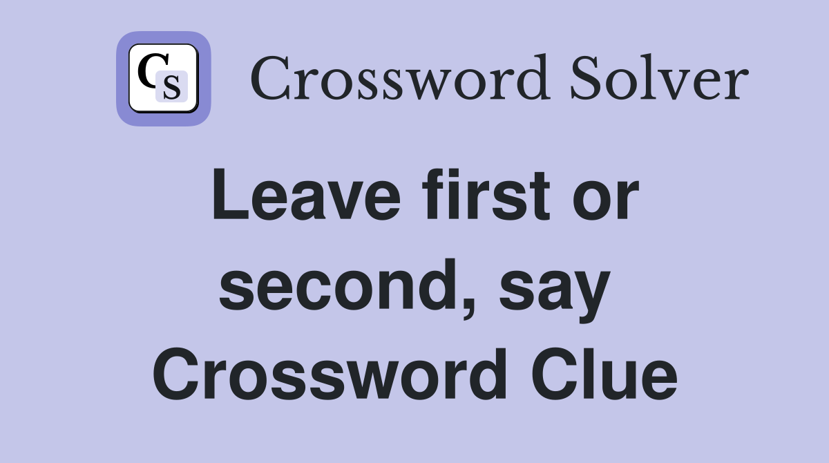 Leave first or second, say Crossword Clue