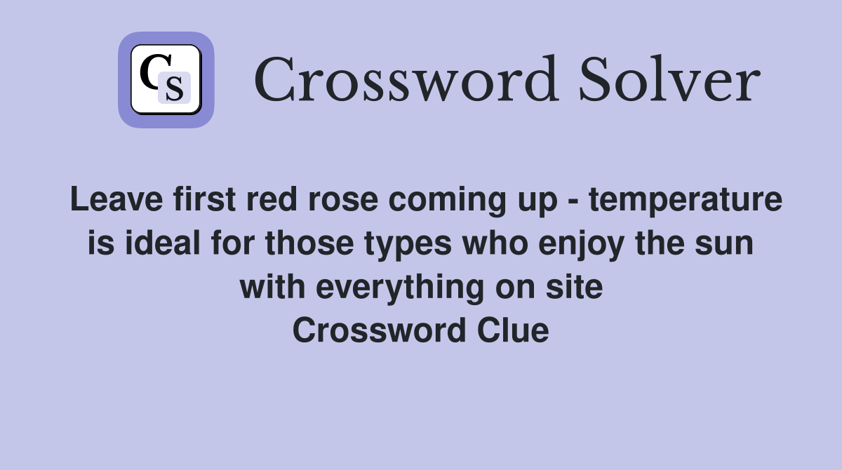 Leave first red rose coming up - temperature is ideal for those types who enjoy the sun with everything on site Crossword Clue