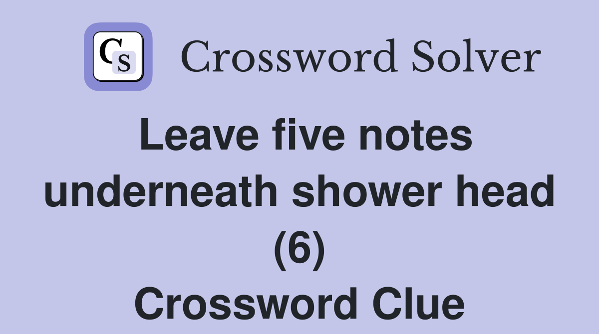 Leave five notes underneath shower head (6) Crossword Clue