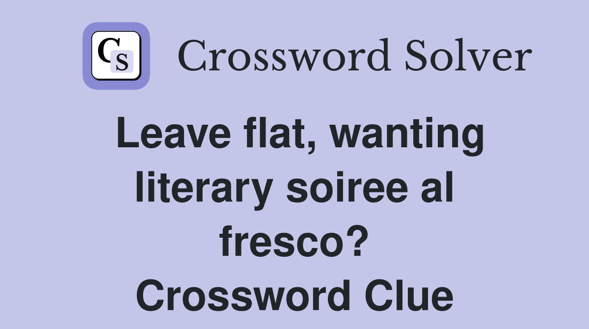 Leave flat, wanting literary soiree al fresco? Crossword Clue