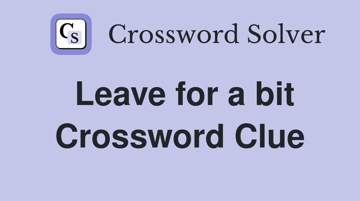 Leave for a bit Crossword Clue