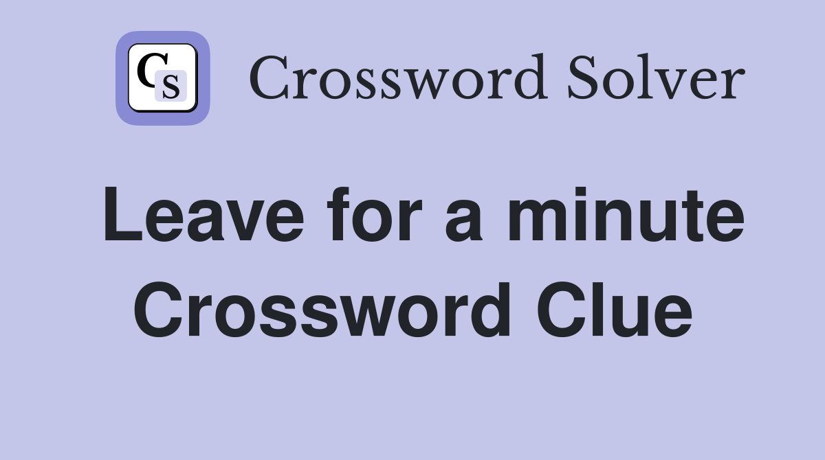 Leave for a minute Crossword Clue
