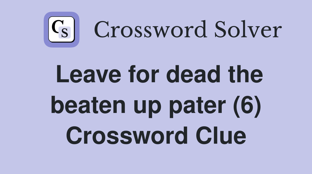 Leave for dead the beaten up pater (6) Crossword Clue