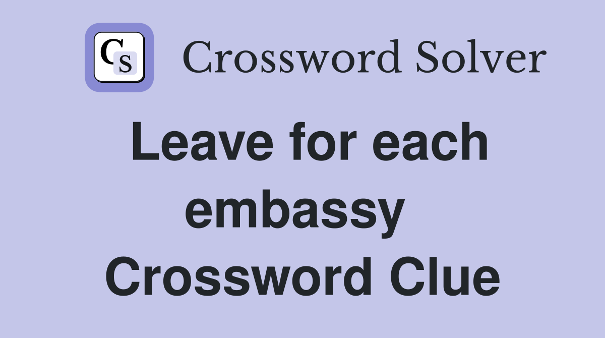 Leave for each embassy  Crossword Clue
