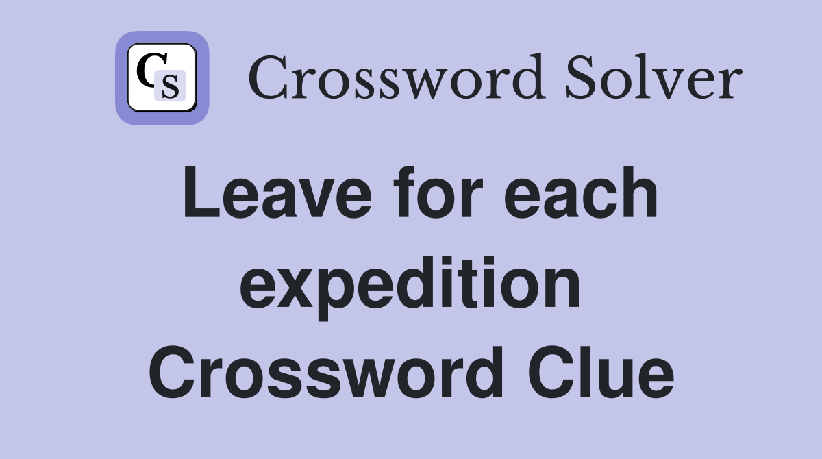 Leave for each expedition Crossword Clue