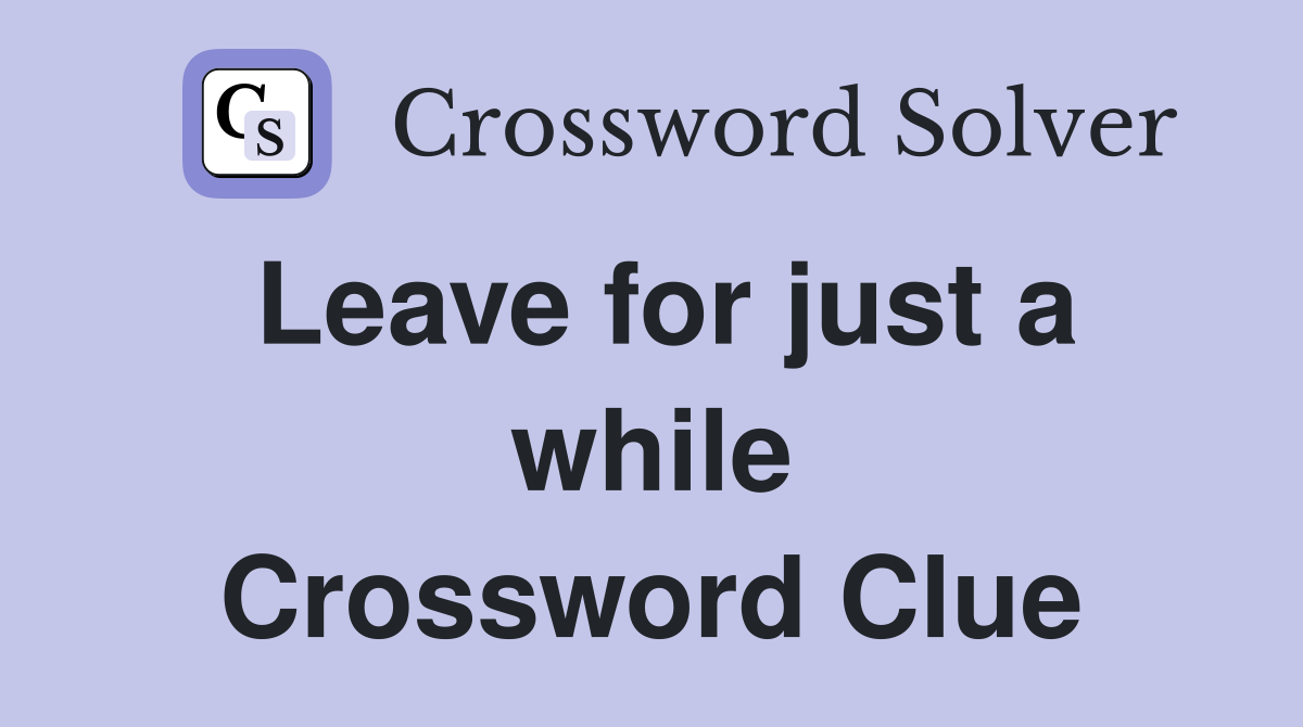 Leave for just a while Crossword Clue
