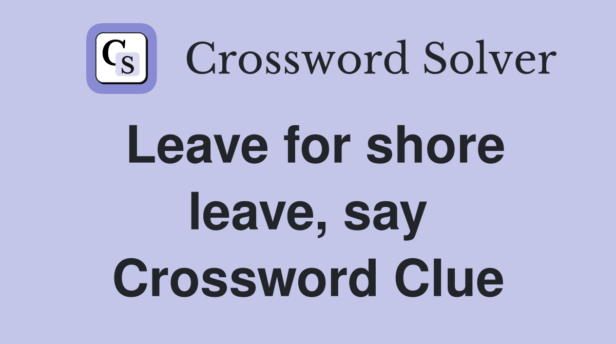 Leave for shore leave, say Crossword Clue
