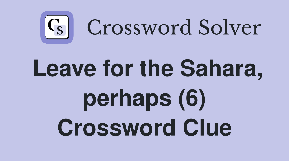 Leave for the Sahara, perhaps (6) Crossword Clue