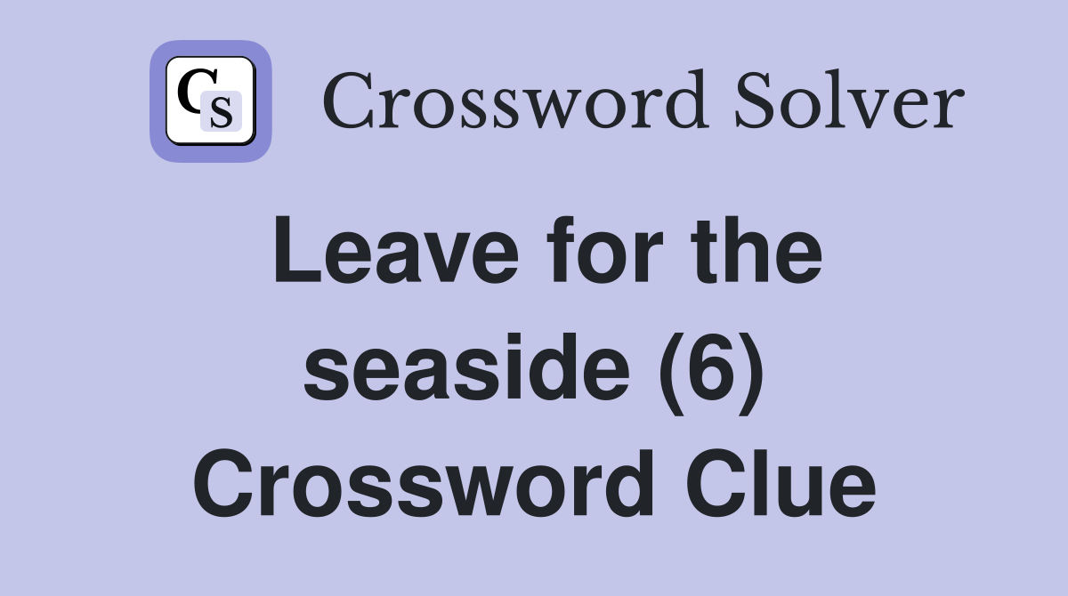 Leave for the seaside (6) Crossword Clue
