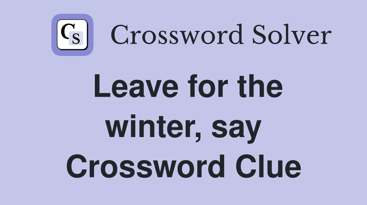 Leave for the winter, say Crossword Clue