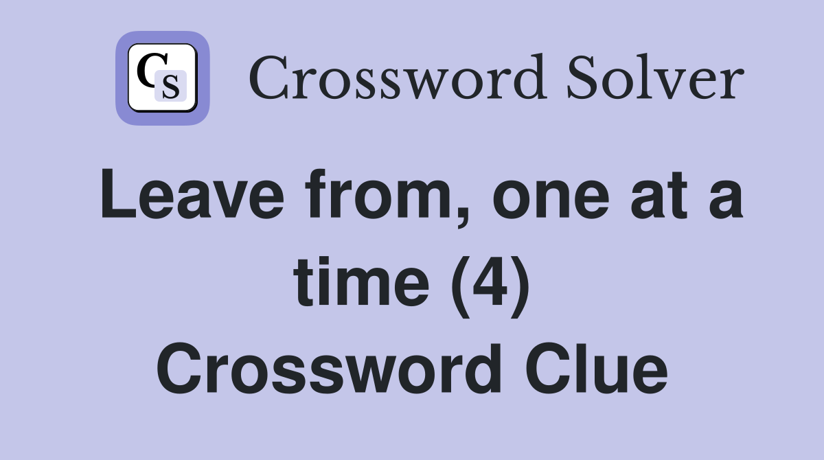 Leave from, one at a time (4) Crossword Clue