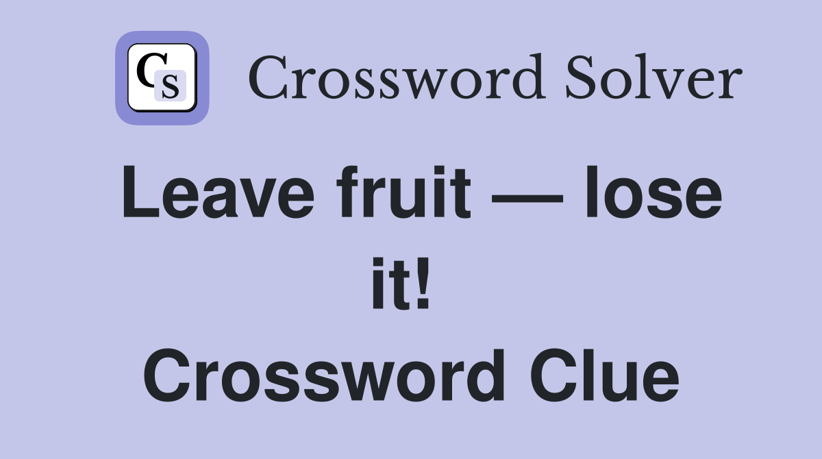 Leave fruit — lose it!  Crossword Clue