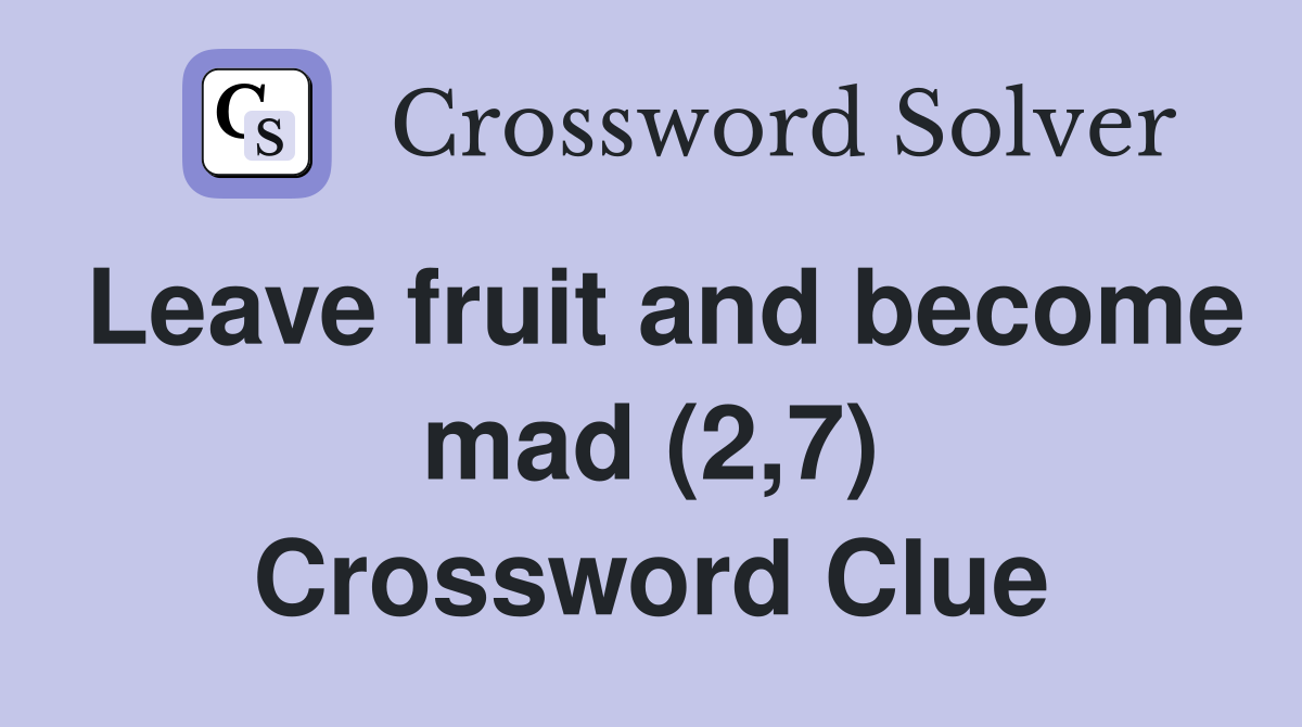 Leave fruit and become mad (2,7) Crossword Clue