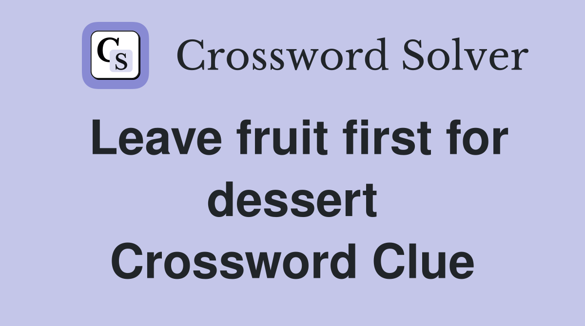 Leave fruit first for dessert Crossword Clue