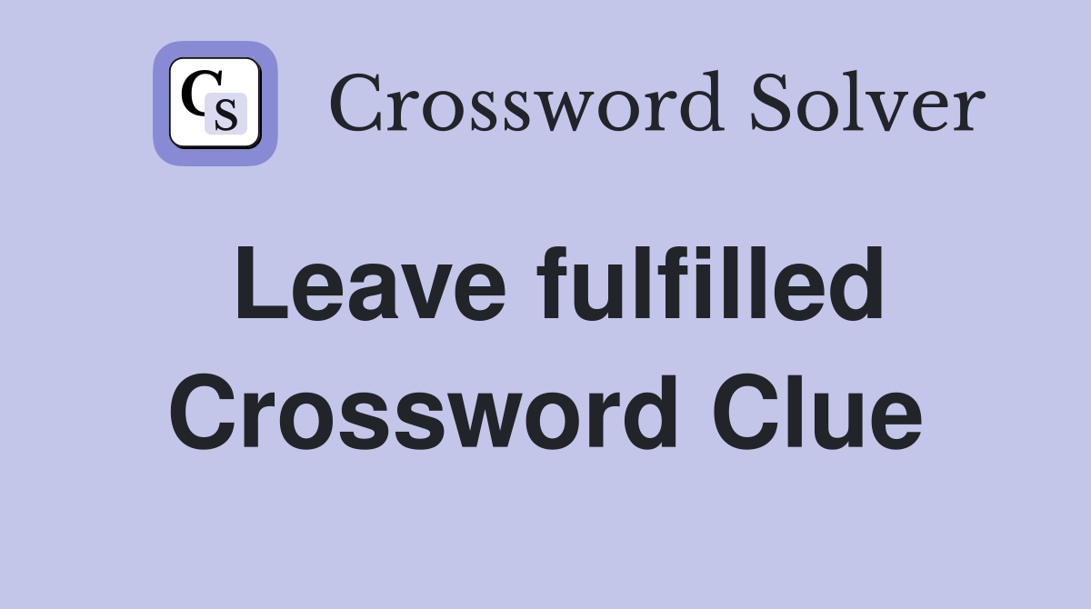 Leave fulfilled Crossword Clue