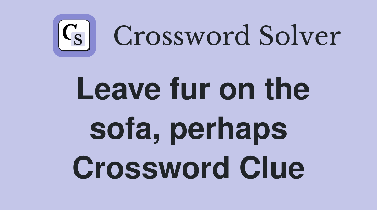 Leave fur on the sofa, perhaps Crossword Clue