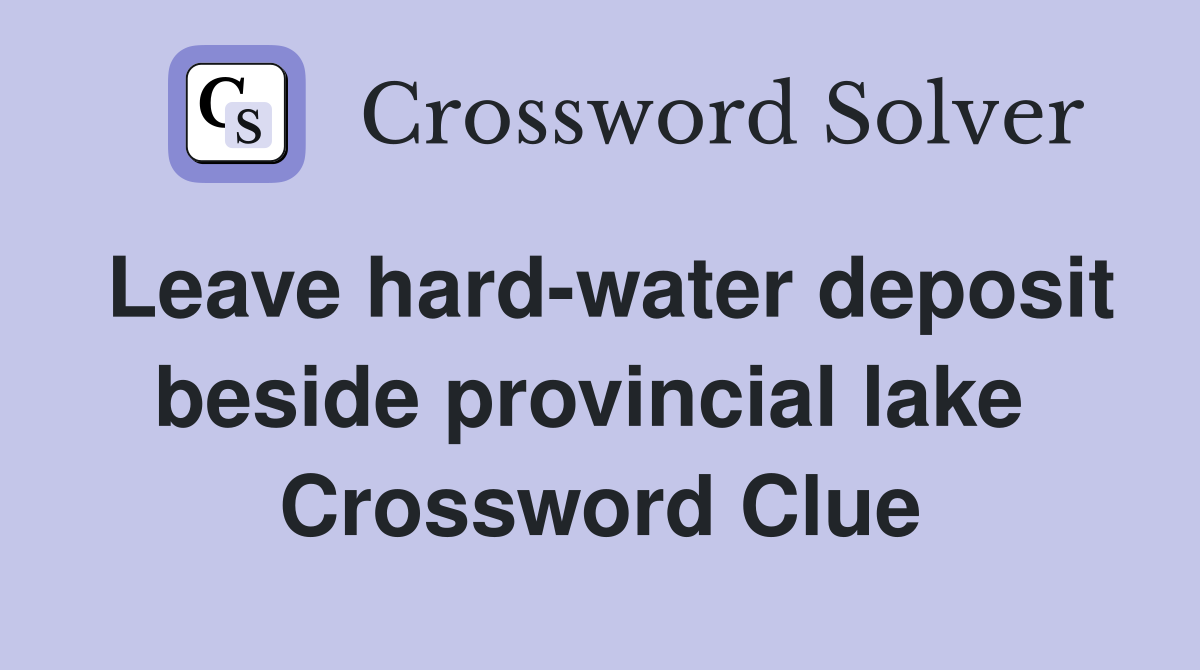 Leave hard-water deposit beside provincial lake  Crossword Clue