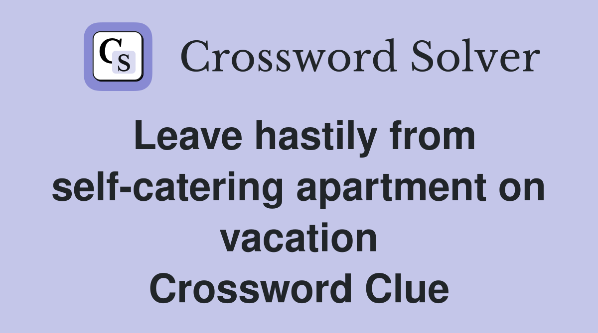 Leave hastily from self-catering apartment on vacation Crossword Clue