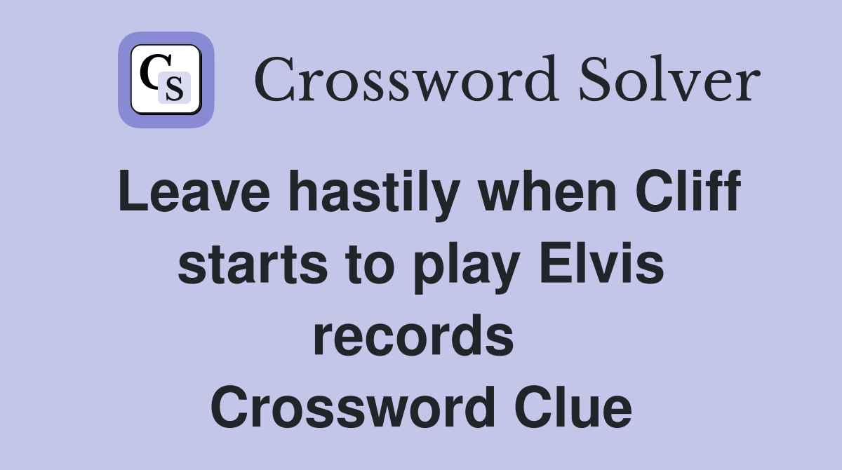 Leave hastily when Cliff starts to play Elvis records  Crossword Clue
