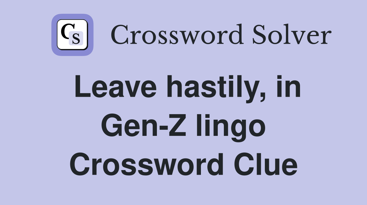 Leave hastily, in Gen-Z lingo Crossword Clue
